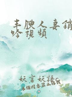 丰腴人妻销魂呻吟视频