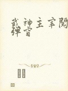 武神主宰阅读无弹窗