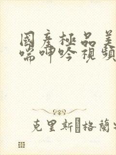 国产极品美女娇喘呻吟视频99