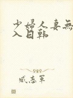 少妇人妻无套进入日韩