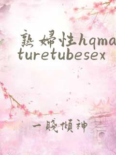 熟妇性hqmaturetubesex