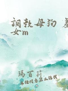 调教母狗 羞辱女m