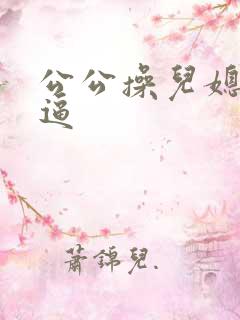 公公操儿媳妇逼逼