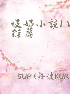 吸奶小说1∨1推荐