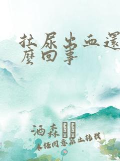 拉尿出血还疼怎么回事