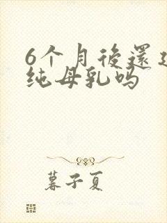 6个月后还建议纯母乳吗