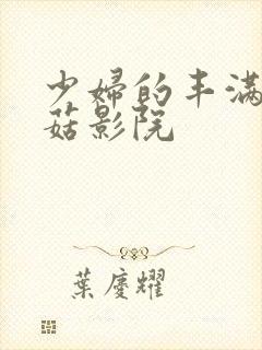 少妇的丰满2蘑菇影院