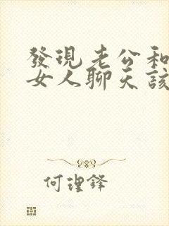 发现老公和别的女人聊天该怎么办