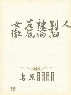 女友被别人调教彻底沦陷