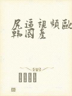 尻逼视频欧美日韩国产