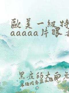 欧美一级特黄aaaaaa片眼毒