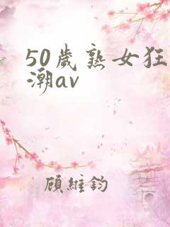 50岁熟女狂高潮av