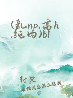 (乱np,高h,纯肉)bl