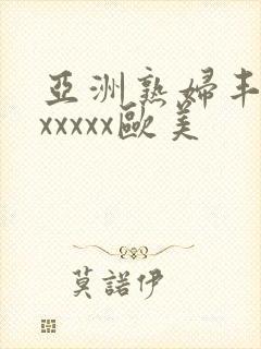 亚洲熟妇丰满色xxxxx欧美