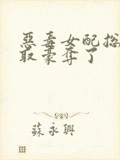 恶毒女配总被强取豪夺了