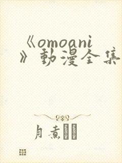 《omoani》动漫全集免费观看