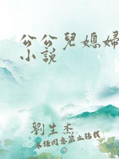 公公儿媳妇黄文小说
