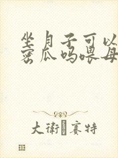 坐月子可以吃哈密瓜吗喂母乳