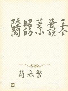 陆昭菱晋王周时阅的小说全文免费阅读无弹窗