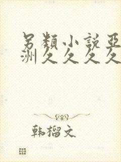 另类小说亚洲欧洲久久久久久