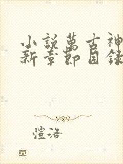 小说万古神帝最新章节目录