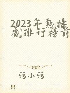 2023年热播剧排行榜前十名