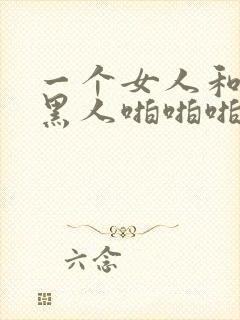 一个女人和三个黑人啪啪啪