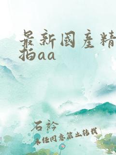 最新国产精品自拍aa