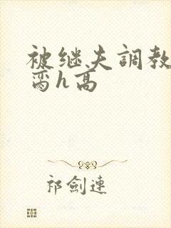 被继夫调教成禁脔h高