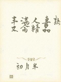 丰满人妻熟妇乱又仑精品