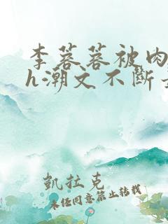 李蓉蓉被肉干高h潮文不断最新章节更