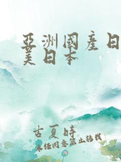 亚洲国产日韩欧美日本