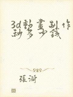 3d动画制作一秒多少钱