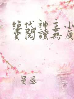 绝代神主小说免费阅读无广告