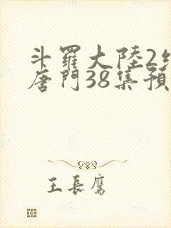 斗罗大陆2绝世唐门38集预告
