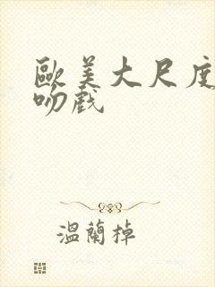 欧美大尺度床戏吻戏