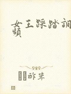 女王踩踏调教视频