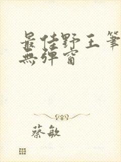最佳野王笔趣阁无弹窗