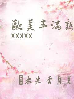 欧美丰满熟妇xxxxxx
