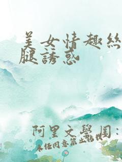 美女情趣丝袜美腿诱惑