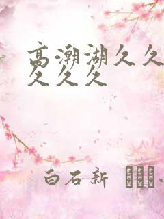 高潮湖久久久久久久久