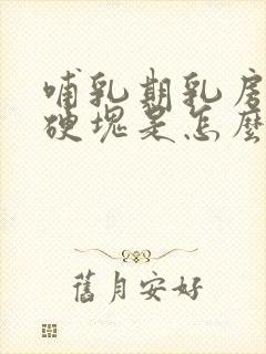 哺乳期乳房痛有硬块是怎么回事