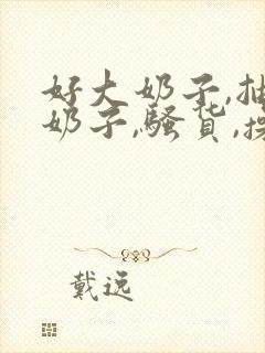 好大奶子,抽打奶子,骚货,操死你啊啊啊