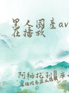 黑人国产av正在播放