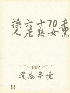 搡六十70老女人老熟女黑人