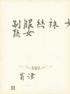 制服丝袜 少妇熟女