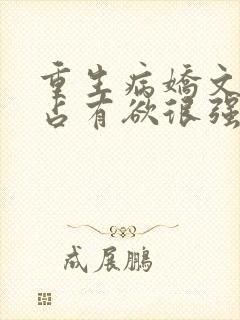 重生病娇文男主占有欲很强