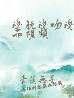 边脱边吻边摸下面视频