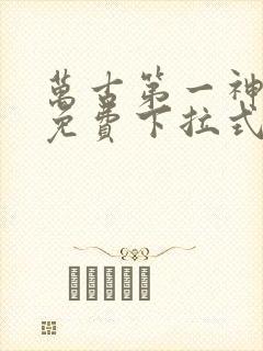 万古第一神漫画免费下拉式六漫画