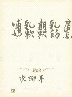 哺乳期乳房不涨奶软软的怎么回事